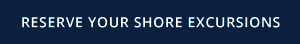 RESERVE YOUR SHORE EXCURSIONS